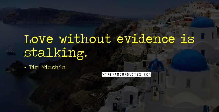 Tim Minchin Quotes: Love without evidence is stalking.