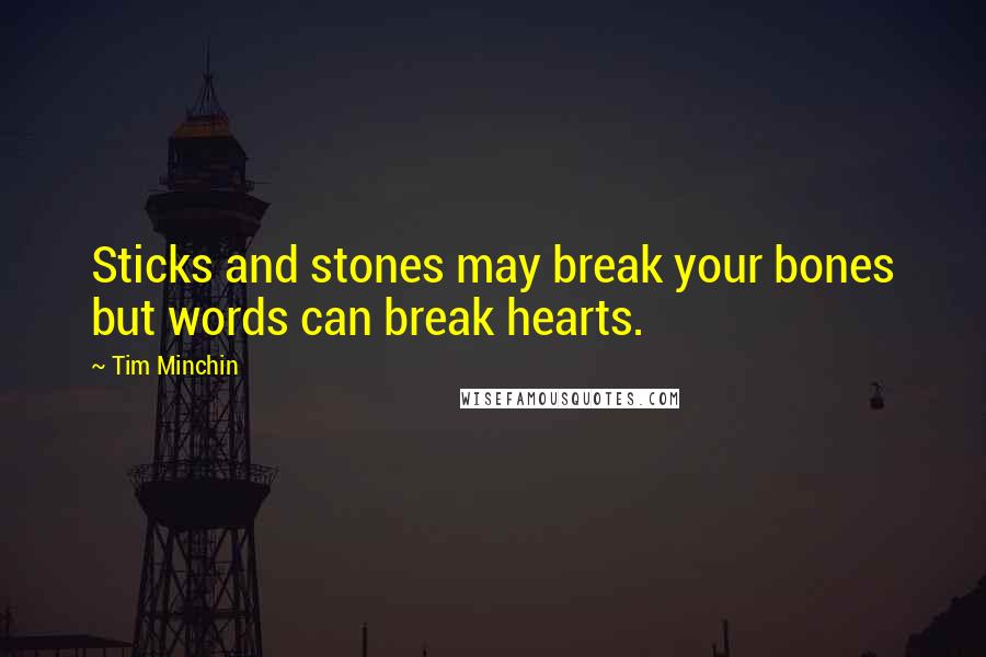 Tim Minchin Quotes: Sticks and stones may break your bones but words can break hearts.