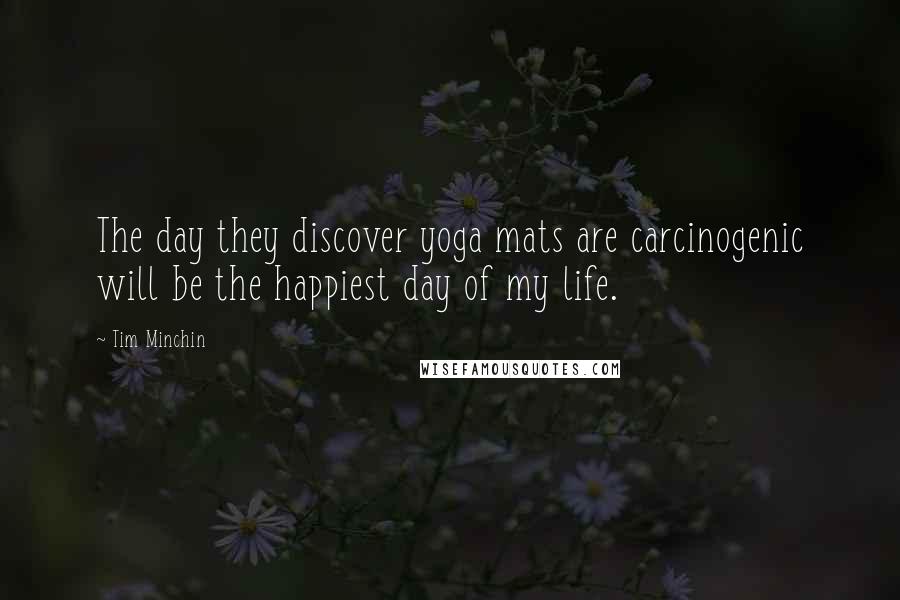 Tim Minchin Quotes: The day they discover yoga mats are carcinogenic will be the happiest day of my life.