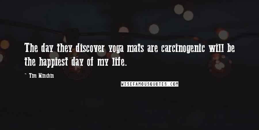 Tim Minchin Quotes: The day they discover yoga mats are carcinogenic will be the happiest day of my life.