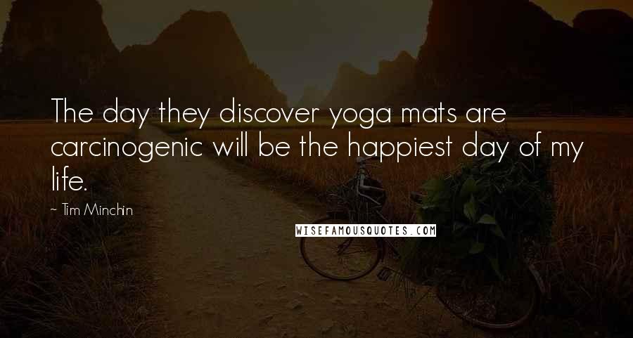 Tim Minchin Quotes: The day they discover yoga mats are carcinogenic will be the happiest day of my life.