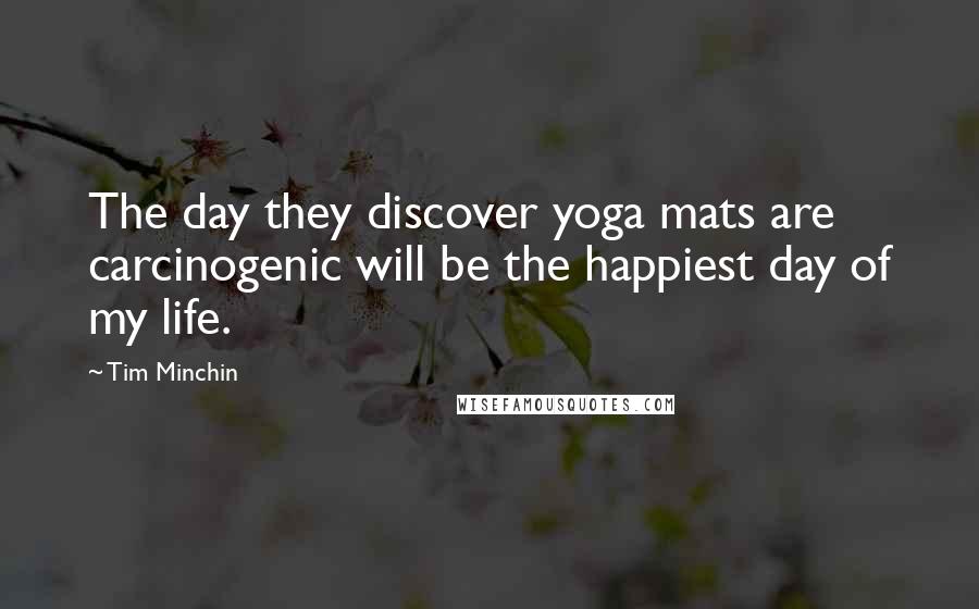 Tim Minchin Quotes: The day they discover yoga mats are carcinogenic will be the happiest day of my life.