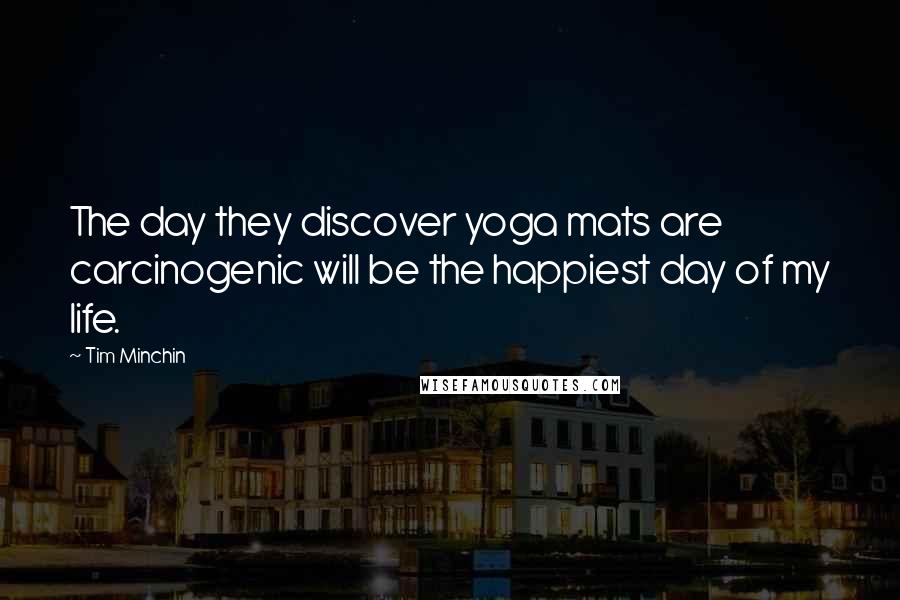 Tim Minchin Quotes: The day they discover yoga mats are carcinogenic will be the happiest day of my life.