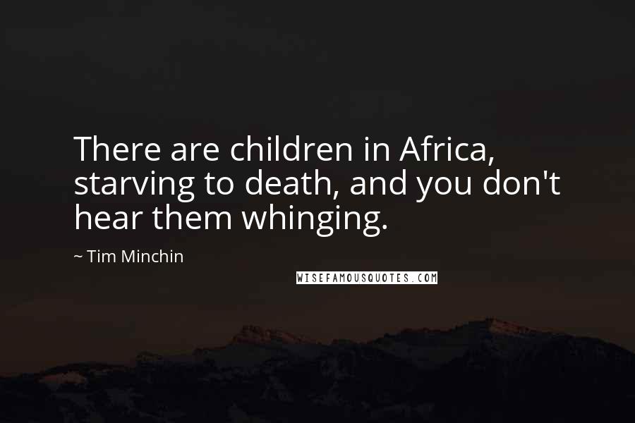 Tim Minchin Quotes: There are children in Africa, starving to death, and you don't hear them whinging.