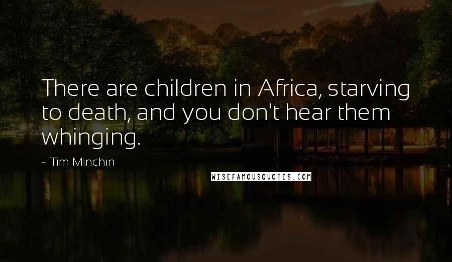 Tim Minchin Quotes: There are children in Africa, starving to death, and you don't hear them whinging.