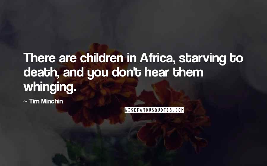 Tim Minchin Quotes: There are children in Africa, starving to death, and you don't hear them whinging.