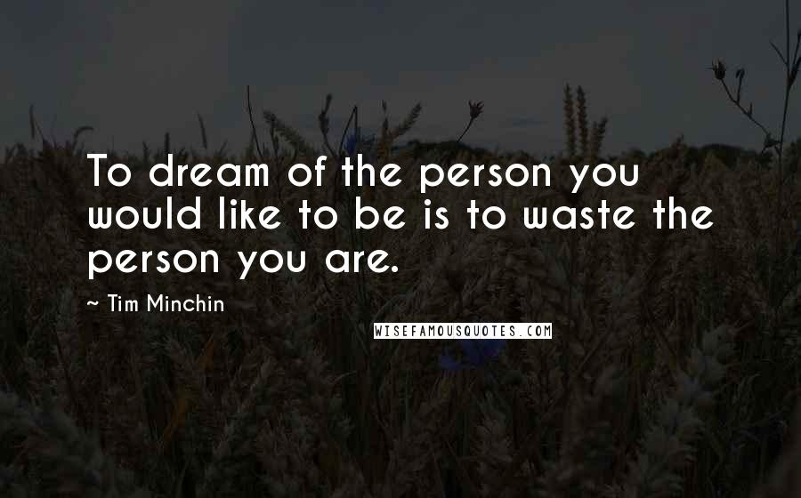Tim Minchin Quotes: To dream of the person you would like to be is to waste the person you are.