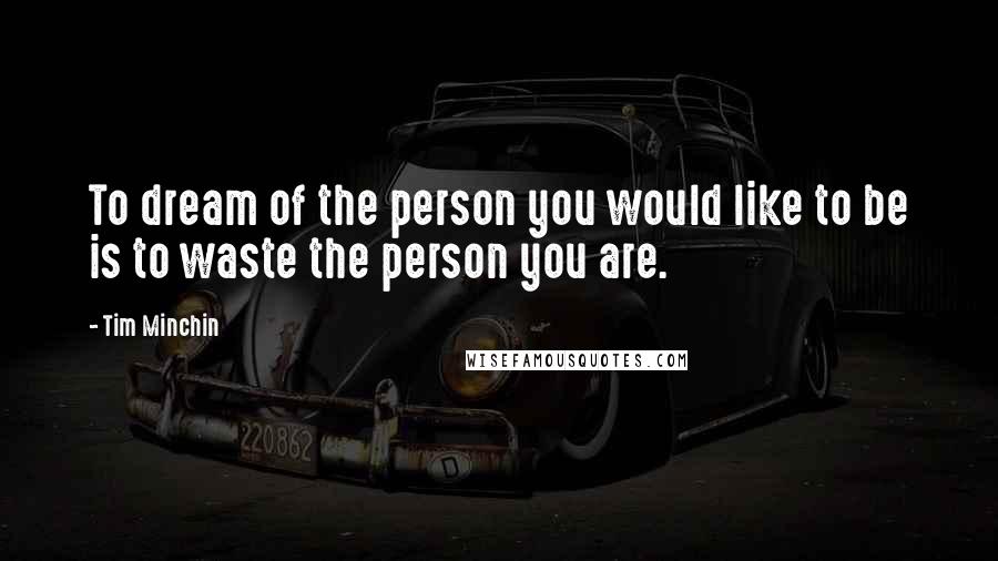 Tim Minchin Quotes: To dream of the person you would like to be is to waste the person you are.