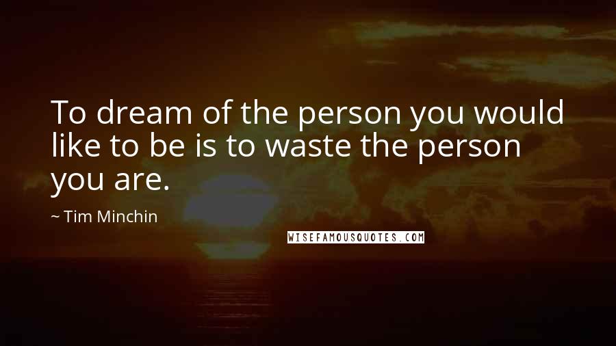 Tim Minchin Quotes: To dream of the person you would like to be is to waste the person you are.