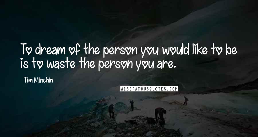 Tim Minchin Quotes: To dream of the person you would like to be is to waste the person you are.