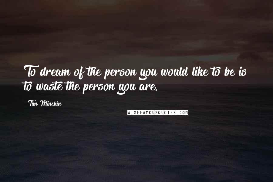 Tim Minchin Quotes: To dream of the person you would like to be is to waste the person you are.