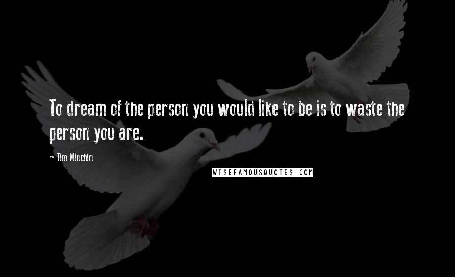 Tim Minchin Quotes: To dream of the person you would like to be is to waste the person you are.