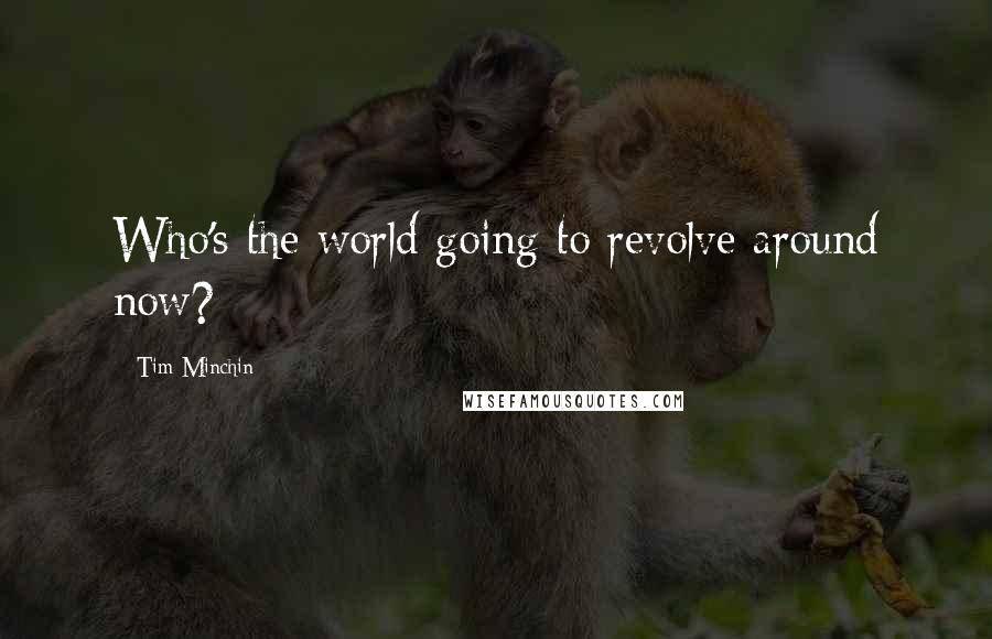 Tim Minchin Quotes: Who's the world going to revolve around now?