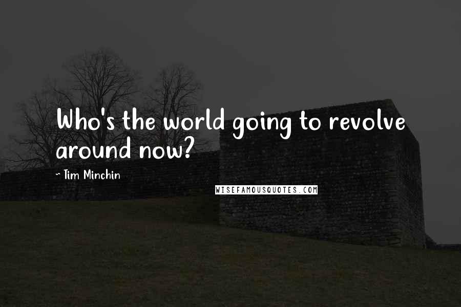 Tim Minchin Quotes: Who's the world going to revolve around now?