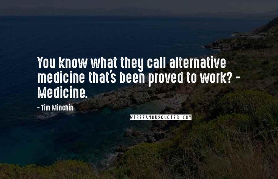 Tim Minchin Quotes: You know what they call alternative medicine that's been proved to work? - Medicine.