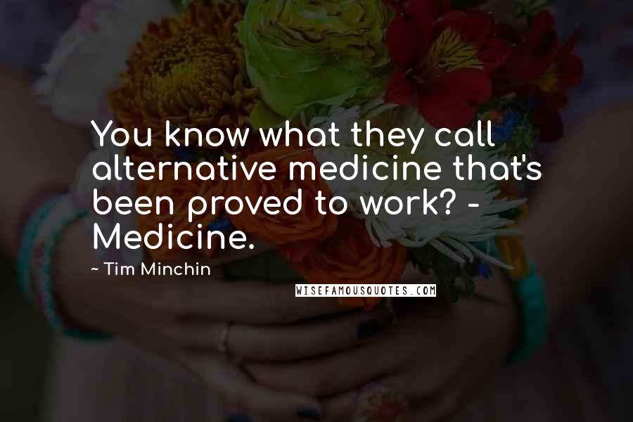 Tim Minchin Quotes: You know what they call alternative medicine that's been proved to work? - Medicine.