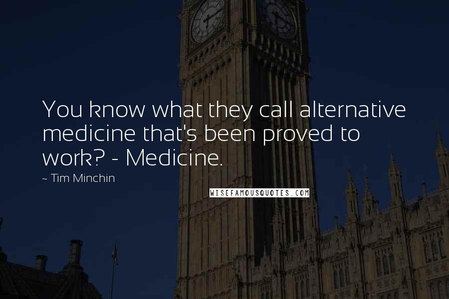 Tim Minchin Quotes: You know what they call alternative medicine that's been proved to work? - Medicine.