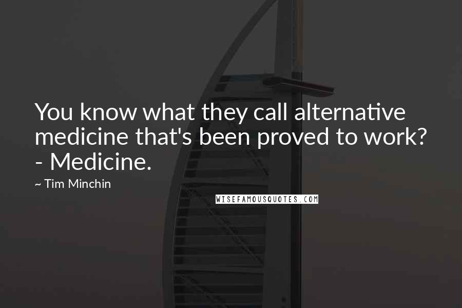 Tim Minchin Quotes: You know what they call alternative medicine that's been proved to work? - Medicine.