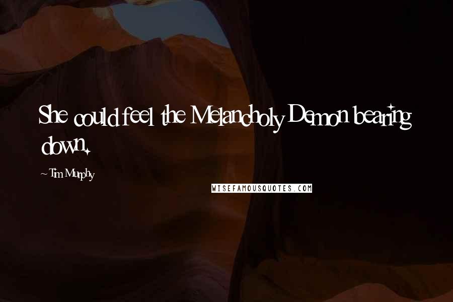 Tim Murphy Quotes: She could feel the Melancholy Demon bearing down.