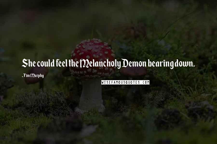 Tim Murphy Quotes: She could feel the Melancholy Demon bearing down.