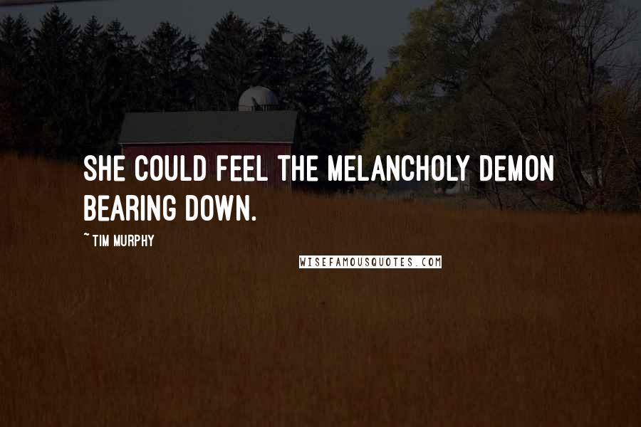 Tim Murphy Quotes: She could feel the Melancholy Demon bearing down.