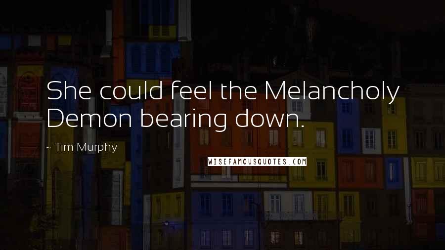 Tim Murphy Quotes: She could feel the Melancholy Demon bearing down.