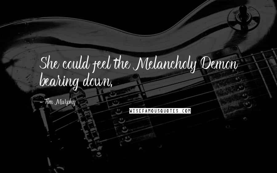 Tim Murphy Quotes: She could feel the Melancholy Demon bearing down.