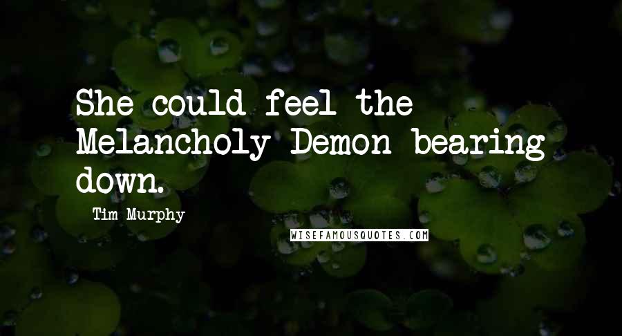 Tim Murphy Quotes: She could feel the Melancholy Demon bearing down.