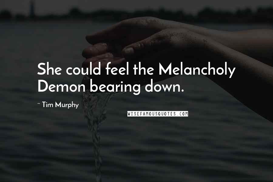 Tim Murphy Quotes: She could feel the Melancholy Demon bearing down.