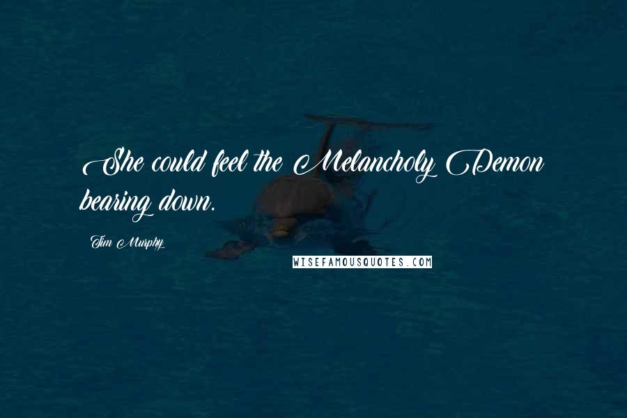 Tim Murphy Quotes: She could feel the Melancholy Demon bearing down.