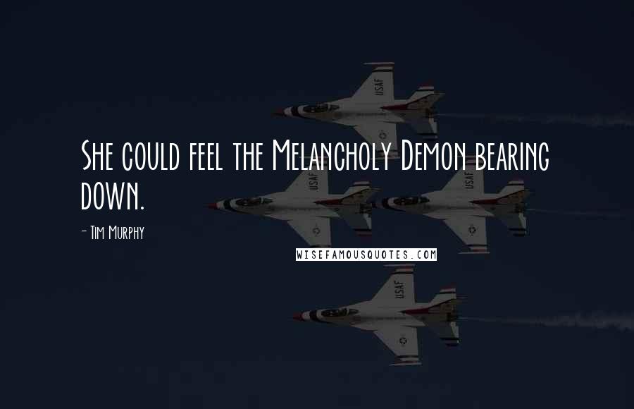 Tim Murphy Quotes: She could feel the Melancholy Demon bearing down.