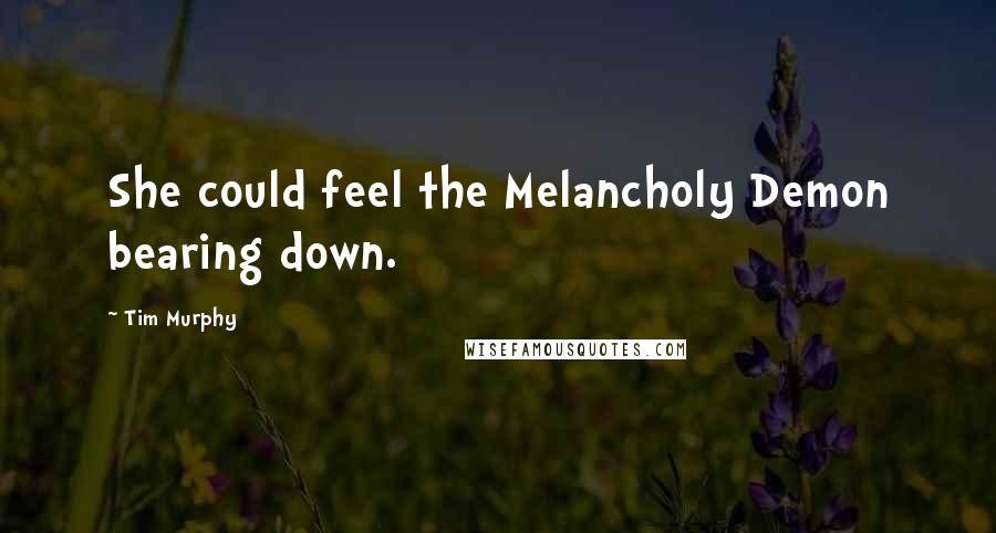 Tim Murphy Quotes: She could feel the Melancholy Demon bearing down.
