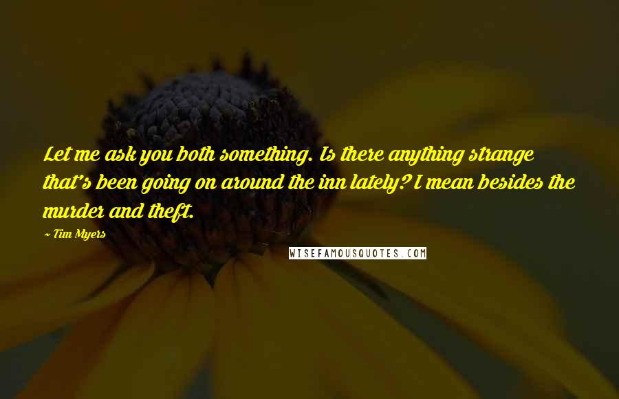 Tim Myers Quotes: Let me ask you both something. Is there anything strange that's been going on around the inn lately? I mean besides the murder and theft.
