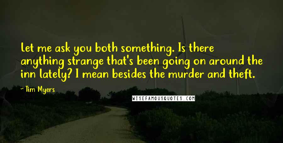 Tim Myers Quotes: Let me ask you both something. Is there anything strange that's been going on around the inn lately? I mean besides the murder and theft.