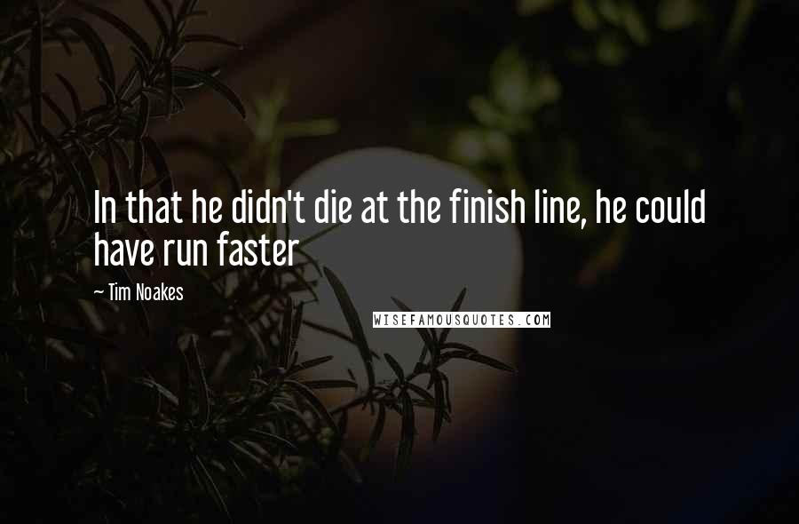 Tim Noakes Quotes: In that he didn't die at the finish line, he could have run faster