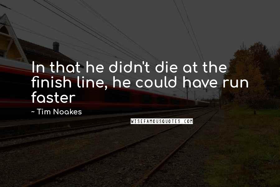 Tim Noakes Quotes: In that he didn't die at the finish line, he could have run faster