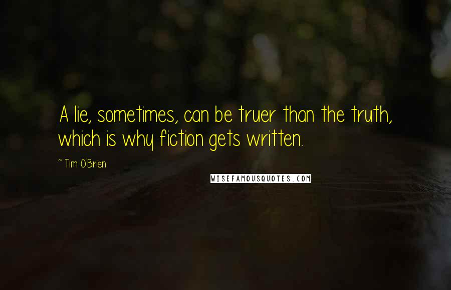 Tim O'Brien Quotes: A lie, sometimes, can be truer than the truth, which is why fiction gets written.