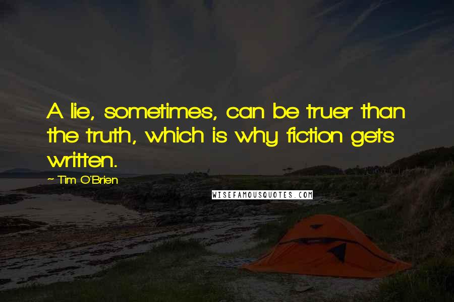 Tim O'Brien Quotes: A lie, sometimes, can be truer than the truth, which is why fiction gets written.