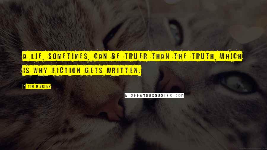 Tim O'Brien Quotes: A lie, sometimes, can be truer than the truth, which is why fiction gets written.