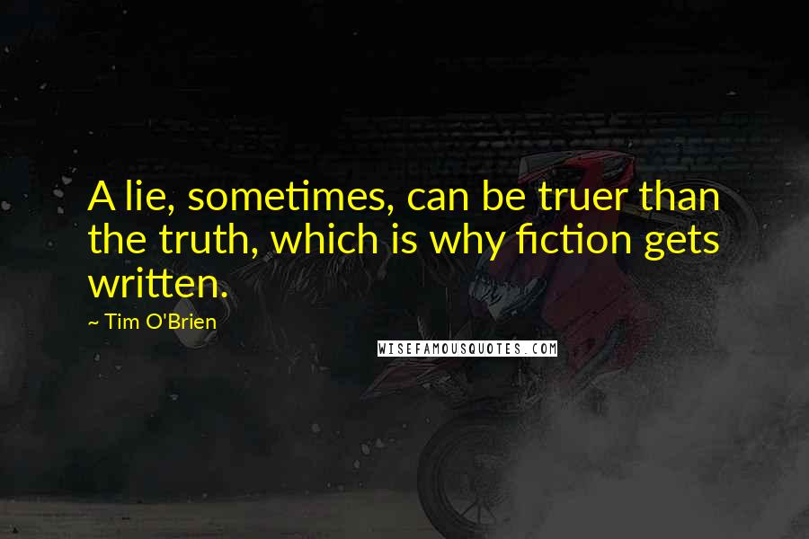 Tim O'Brien Quotes: A lie, sometimes, can be truer than the truth, which is why fiction gets written.