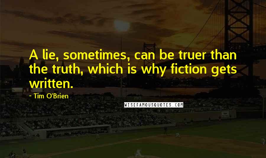 Tim O'Brien Quotes: A lie, sometimes, can be truer than the truth, which is why fiction gets written.