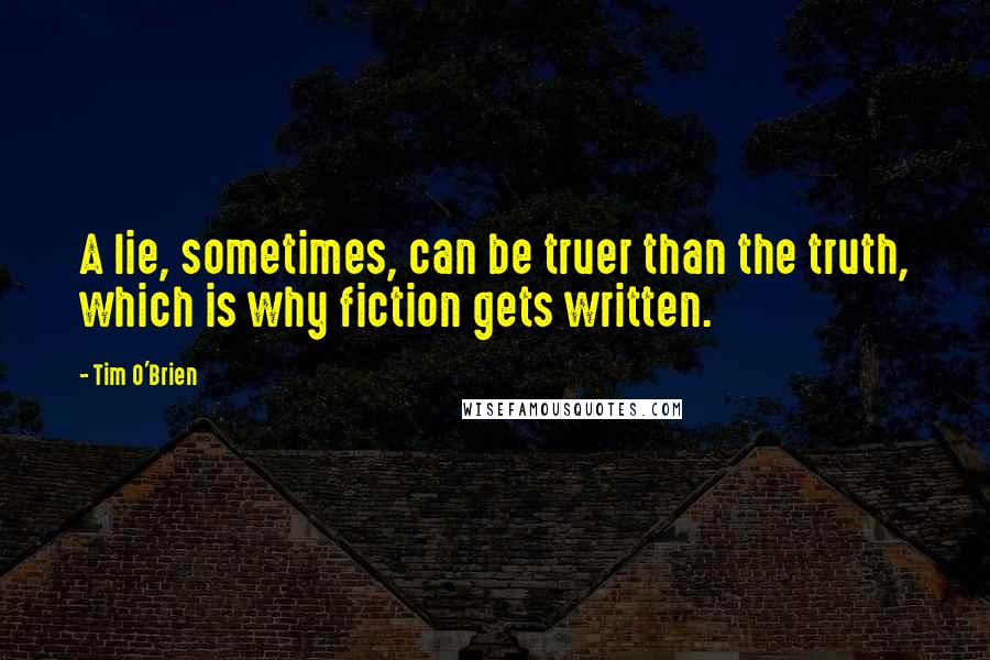 Tim O'Brien Quotes: A lie, sometimes, can be truer than the truth, which is why fiction gets written.