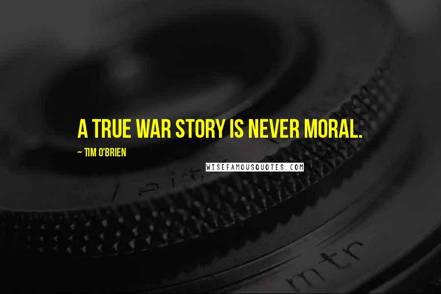 Tim O'Brien Quotes: A true war story is never moral.