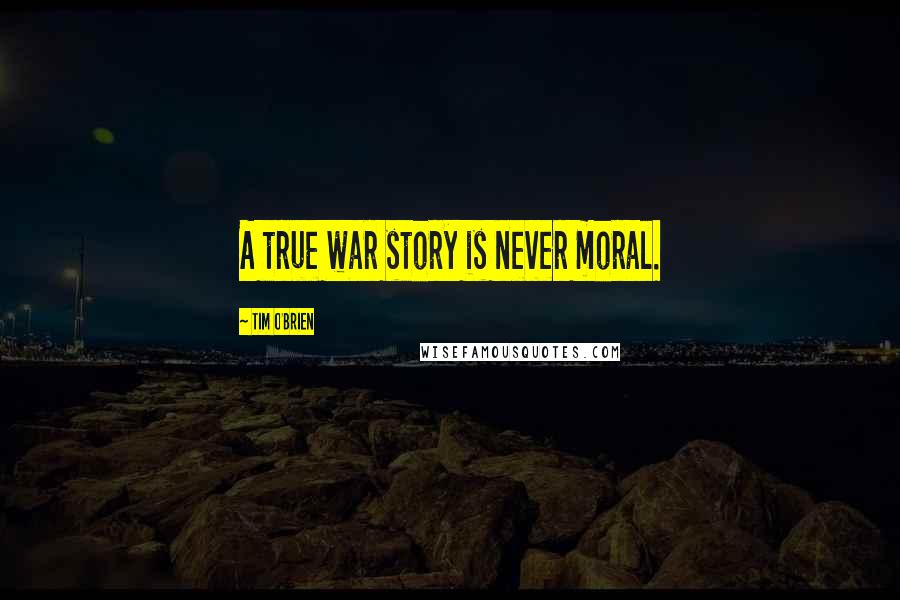 Tim O'Brien Quotes: A true war story is never moral.