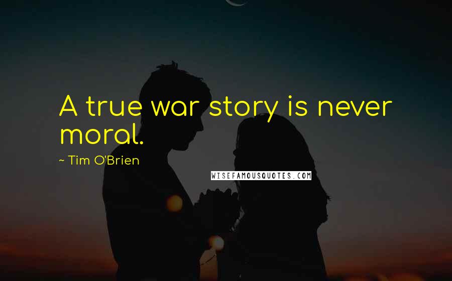 Tim O'Brien Quotes: A true war story is never moral.