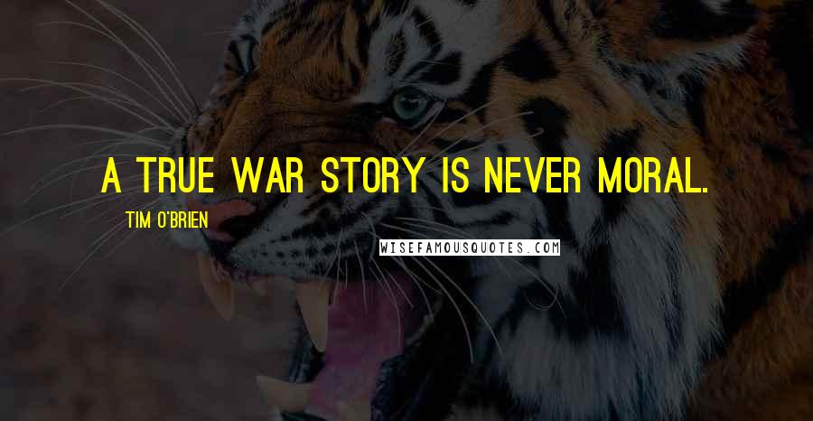 Tim O'Brien Quotes: A true war story is never moral.