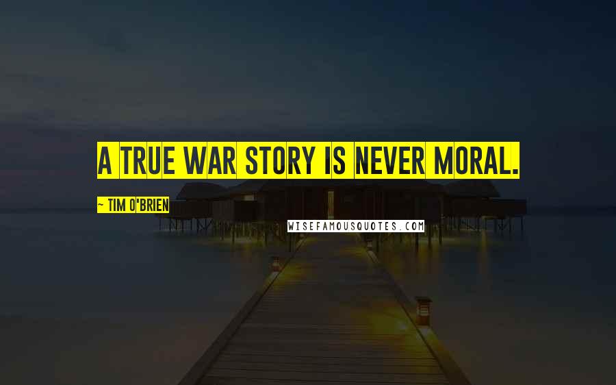 Tim O'Brien Quotes: A true war story is never moral.