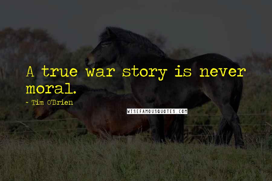 Tim O'Brien Quotes: A true war story is never moral.