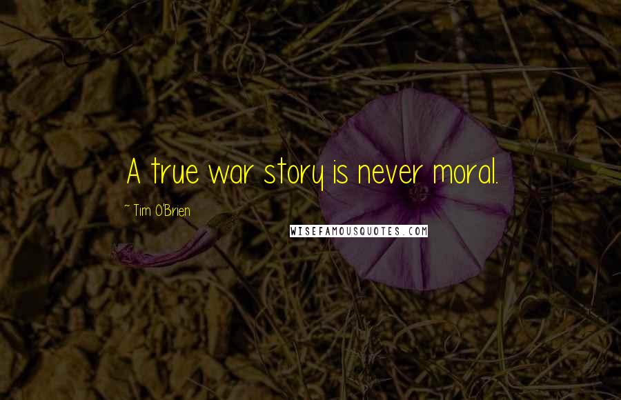 Tim O'Brien Quotes: A true war story is never moral.