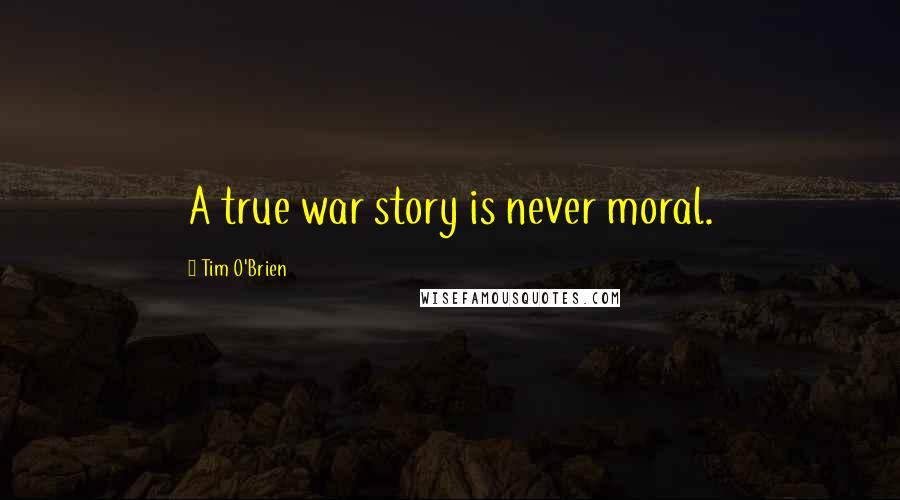 Tim O'Brien Quotes: A true war story is never moral.